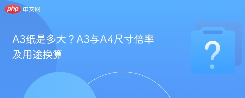 A3纸尺寸与A4换算全解析