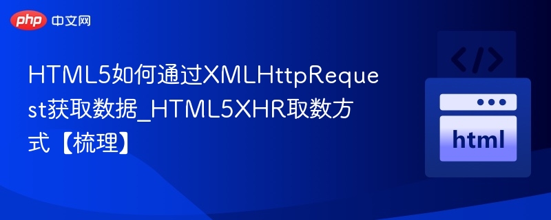 HTML5如何通过XMLHttpRequest获取数据_HTML5XHR取数方式【梳理】