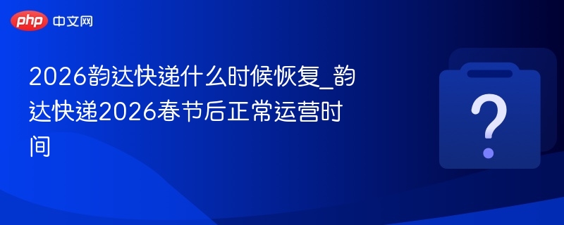 2026韵达快递春节后恢复时间