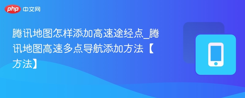 腾讯地图怎样添加高速途经点_腾讯地图高速多点导航添加方法【方法】