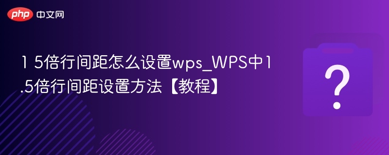 WPS设置1.5倍行间距方法详解