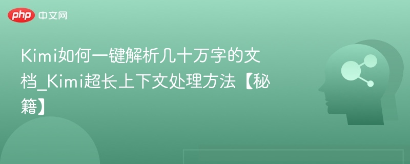 Kimi如何一键解析几十万字的文档_Kimi超长上下文处理方法【秘籍】