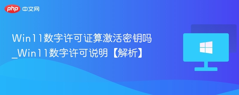 Win11数字许可证算激活密钥吗_Win11数字许可说明【解析】