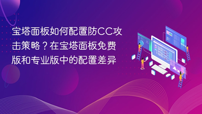 宝塔面板如何配置防CC攻击策略?在宝塔面板免费版和专业版中的配置差异