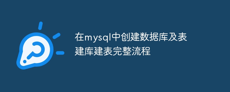 在mysql中创建数据库及表 建库建表完整流程