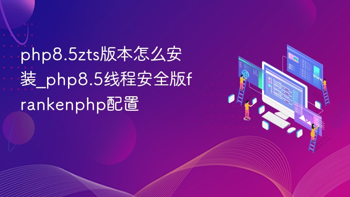 PHP8.5 ZTS安装及FrankenPHP配置教程