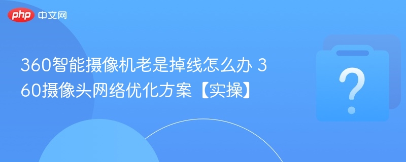 360摄像机频繁掉线解决方法