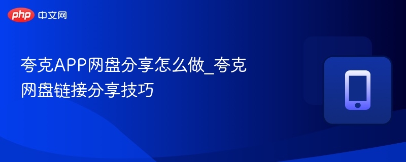 夸克APP网盘分享怎么做_夸克网盘链接分享技巧