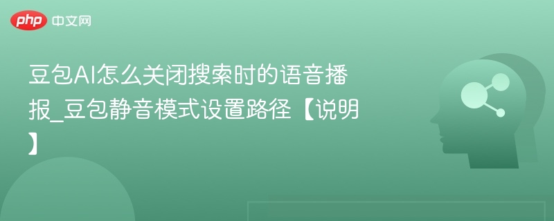 豆包AI怎么关闭搜索时的语音播报_豆包静音模式设置路径【说明】