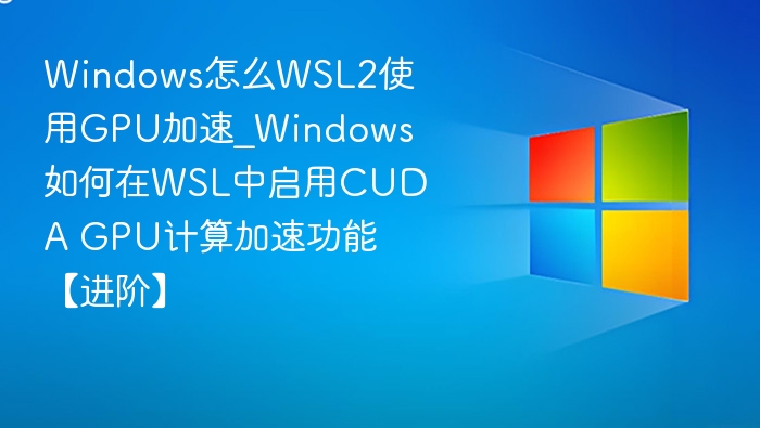 WSL2如何启用CUDA GPU加速详解