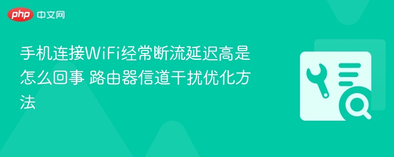 手机连WiFi断流延迟高原因及优化方法