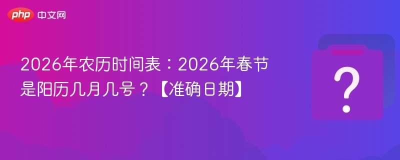 2026年农历时间表：2026年春节是阳历几月几号？【准确日期】