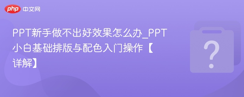 PPT新手做不出好效果怎么办_PPT小白基础排版与配色入门操作【详解】