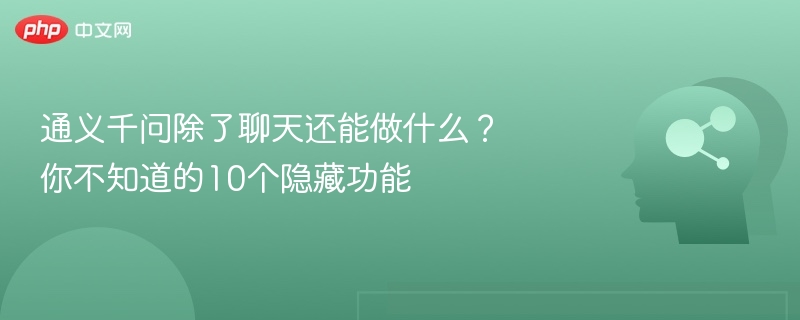 通义千问除了聊天还能做什么？你不知道的10个隐藏功能