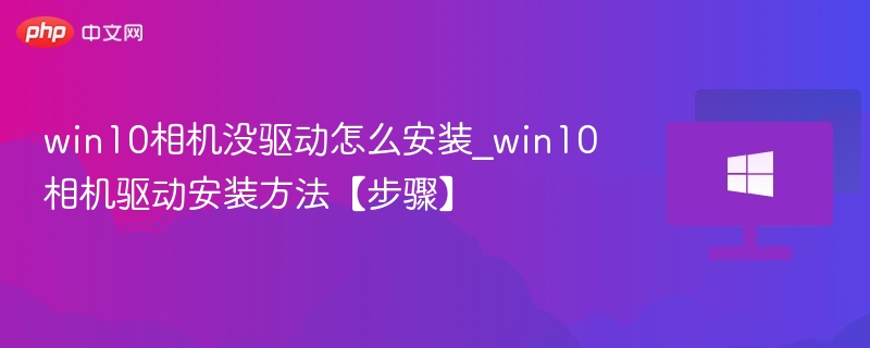 Win10相机无驱动怎么装？详细安装步骤