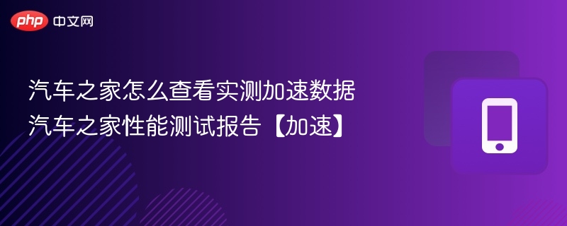 汽车之家怎么查看实测加速数据 汽车之家性能测试报告【加速】