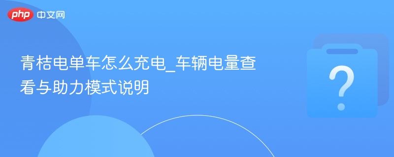 青桔电单车充电方法及电量查看指南