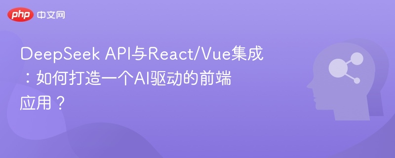DeepSeek API与React/Vue集成:如何打造一个AI驱动的前端应用?