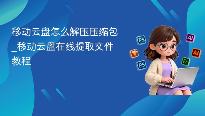 移动云盘解压压缩包教程