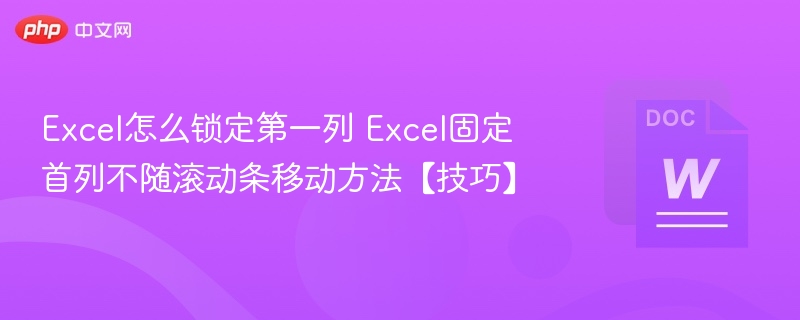 Excel怎么锁定第一列 Excel固定首列不随滚动条移动方法【技巧】