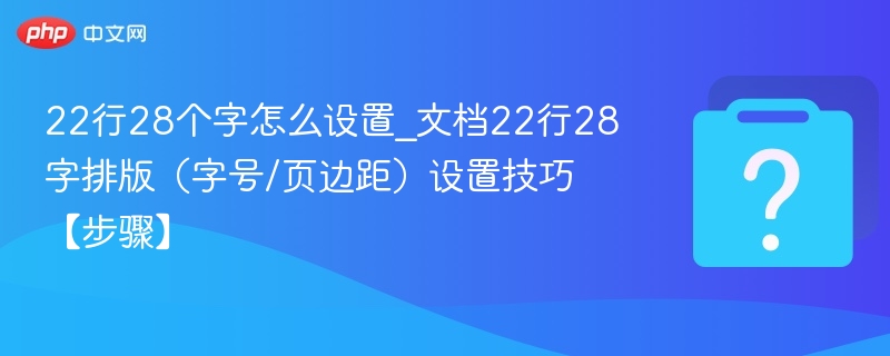 22行28个字怎么设置_文档22行28字排版(字号/页边距)设置技巧【步骤】