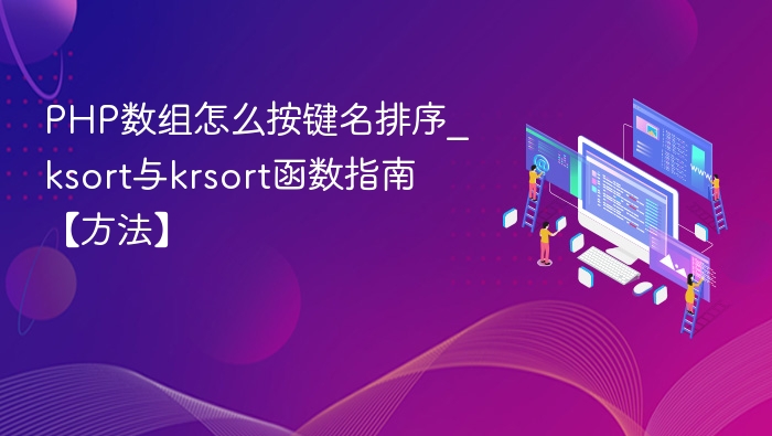 PHP数组怎么按键名排序_ksort与krsort函数指南【方法】