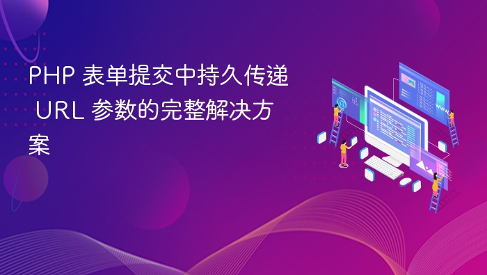PHP 表单提交中持久传递 URL 参数的完整解决方案