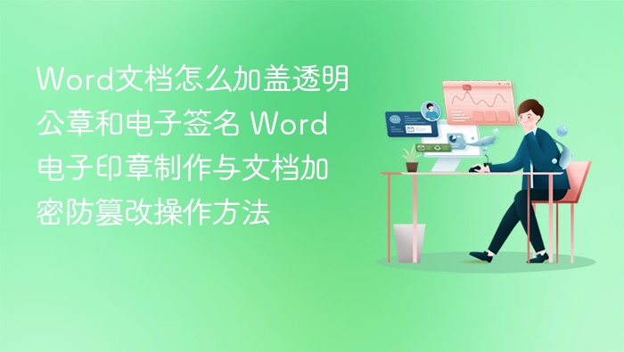 Word文档怎么加盖透明公章和电子签名 Word电子印章制作与文档加密防篡改操作方法