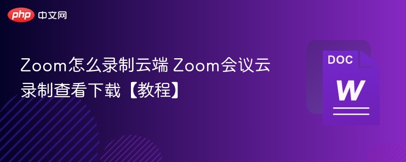 Zoom怎么录制云端 Zoom会议云录制查看下载【教程】