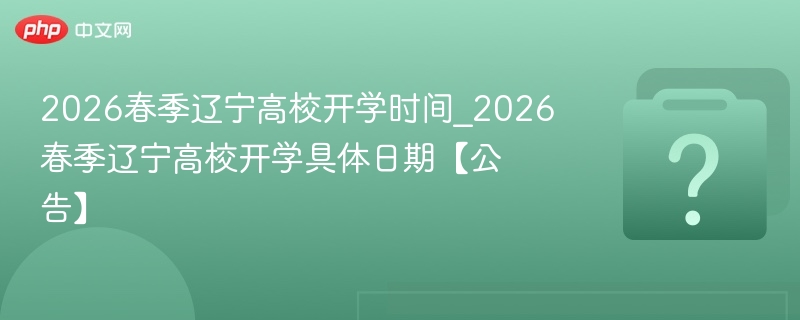 2026辽宁高校春季开学时间公布