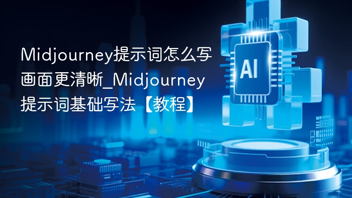 Midjourney提示词怎么写画面更清晰_Midjourney提示词基础写法【教程】
