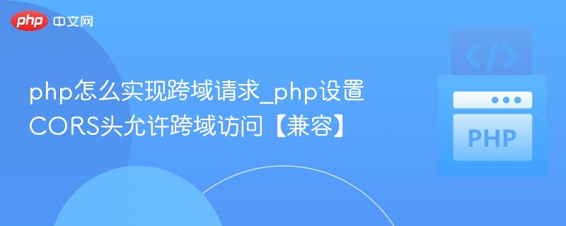 PHP设置CORS头实现跨域请求【兼容】