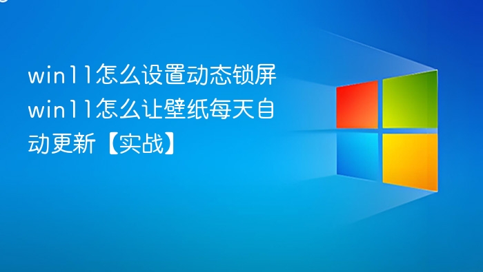 Win11动态锁屏设置教程，壁纸每日自动更新方法