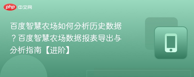 百度智慧农场数据怎么分析？历史数据报表导出指南