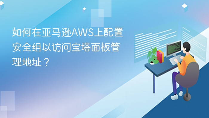 如何在亚马逊AWS上配置安全组以访问宝塔面板管理地址？