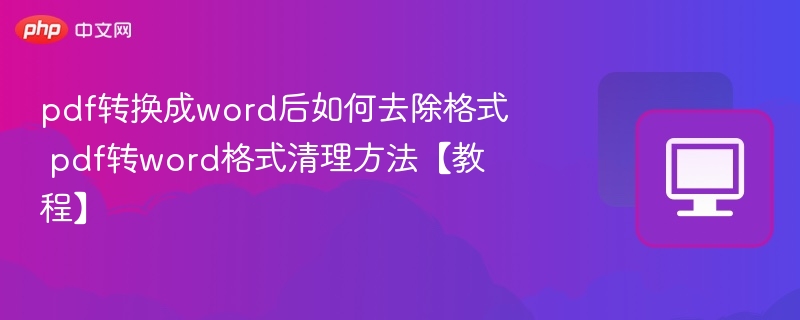PDF转Word后格式清理技巧【教程】