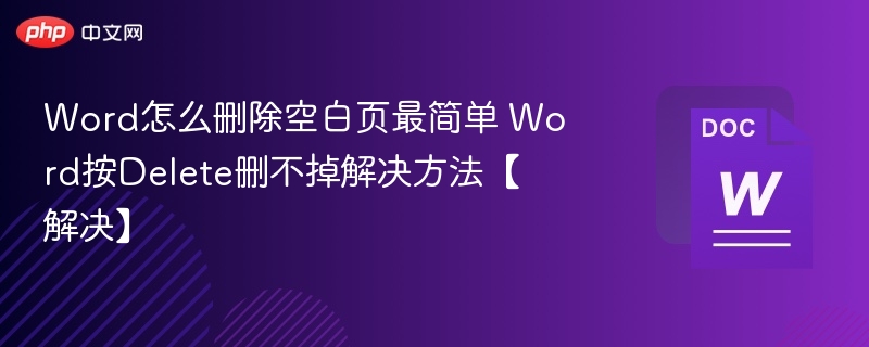 Word怎么删除空白页最简单 Word按Delete删不掉解决方法【解决】
