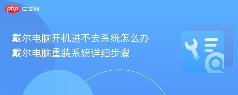 戴尔电脑无法进系统？重装系统教程详解