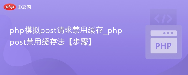 PHP模拟POST请求禁用缓存方法