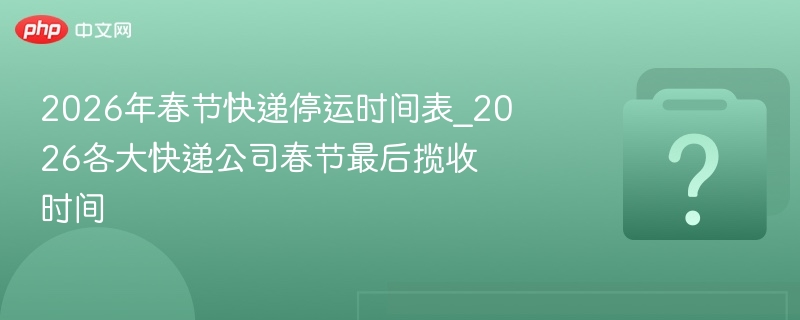 2026春节快递停运时间表及最后揽收时间