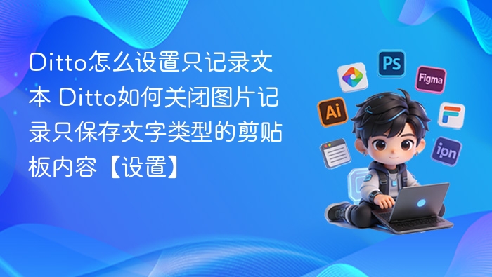 Ditto怎么设置只记录文本 Ditto如何关闭图片记录只保存文字类型的剪贴板内容【设置】