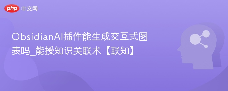 ObsidianAI能生成交互图表吗？联知功能详解