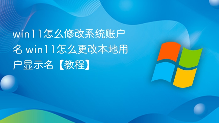 win11怎么修改系统账户名 win11怎么更改本地用户显示名【教程】