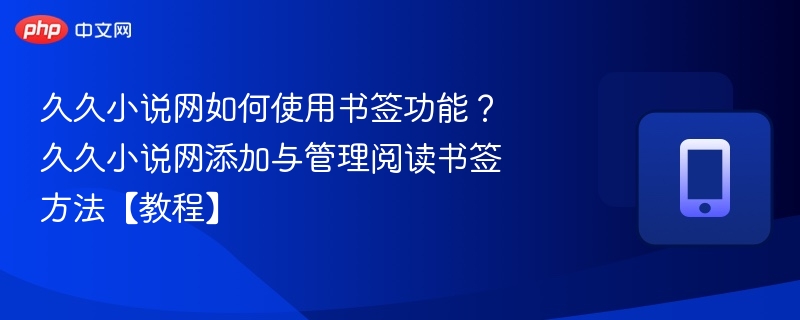 久久小说网如何使用书签功能?久久小说网添加与管理阅读书签方法【教程】