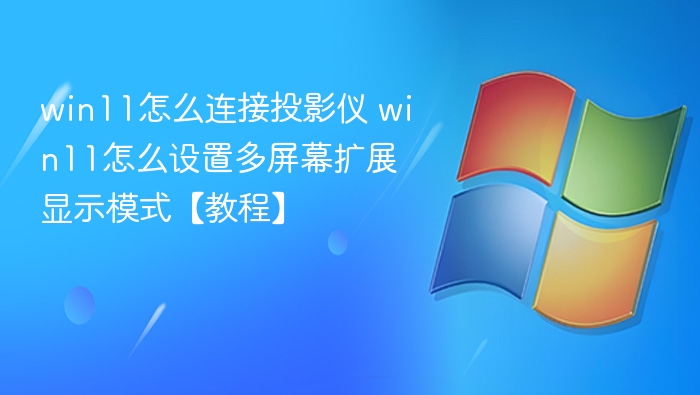Win11连接投影仪多屏设置教程