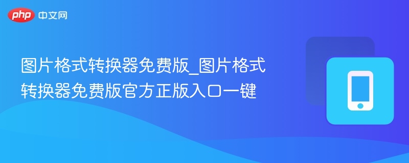 图片格式转换器免费版_图片格式转换器免费版官方正版入口一键
