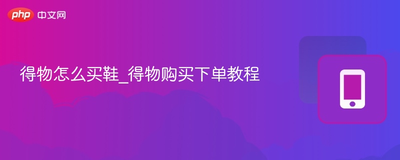 得物怎么买鞋？新手下单教程详解