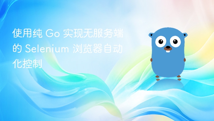 使用纯 Go 实现无服务端的 Selenium 浏览器自动化控制