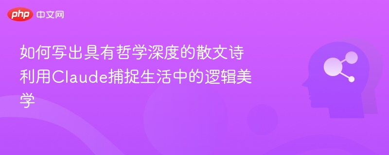 如何写出具有哲学深度的散文诗 利用Claude捕捉生活中的逻辑美学
