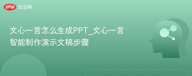 文心一言怎么生成PPT_文心一言智能制作演示文稿步骤